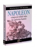 Napoleon. Viata si rolul sau in istoria lumii - Manole Neagoe