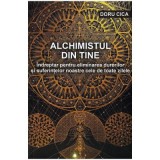 Alchimistul din tine. Indreptar pentru eliminarea durerilor si suferintelor noastre cele de toate zilele - Doru Cica
