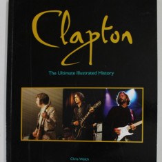 CLAPTON , THE ULTIMATE ILLUSTRATED HISTORY by CHRIS WELCH , 2011