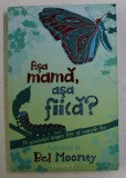 ASA MAMA , ASA FIICA , 14 POVESTIRI DESPRE FETE SI MAMELE LOR , selectate de BEL MOONEY , 2007