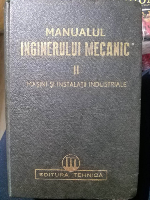MANUALUL INGINERULUI MECANIC , VOL II : MASINI SI INSTALATII INDUSTRIALE , 1950
