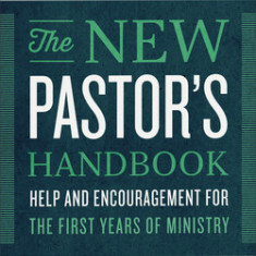 The New Pastor's Handbook: Help and Encouragement for the First Years of Ministry