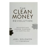 Clean Money Revolution: Reinventing Power, Purpose, &amp; Capitalism