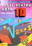 TESTE PENTRU NOTA 10. MATEMATICA PENTRU CLASELE V-VIII-IOAN DANCILA-348509