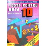 TESTE PENTRU NOTA 10. MATEMATICA PENTRU CLASELE V-VIII-IOAN DANCILA-348509