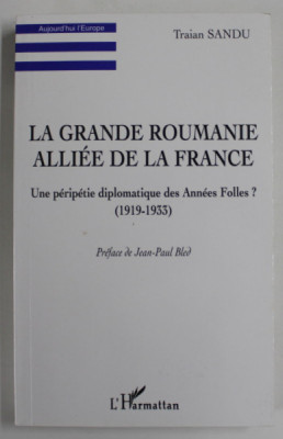 LA GRANDE ROUMANIE ALLIEE DE LA FRANCE par TRAIAN SANDU , UNE PERIPETIE DIPLOMATIQUE DES ANNEES FOLLES ? ( 1919 -1933 ) , 1999 foto