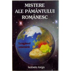 MISTERE ALE PAMANTULUI ROMANESC , LEAGANUL OMENIRII de ISABELA IORGA