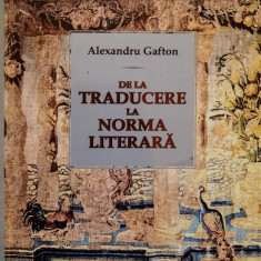 De La Traducere La Norma Literara - Alexandru Gafton ,556489