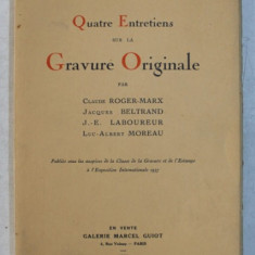 QUATRE ENTRETIENS SUR LA GRAVURE ORIGINALE par CLAUDE ROGER - MARX ...LUC - ALBERT MOREAU , 1938 , EXEMPLAR NUMEROTAT 317 DIN 475*