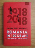 Oliver Jens Schmitt - Romania in 100 de ani. Bilantul unui veac de istorie