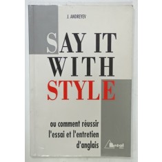 SAY IT WITH STYLE , OU COMMENT REUSSIR L&#039;ESSAI ET L &#039; ENTRETIEN D &#039;ANGLAIS par J. ANDREYEV , 1992