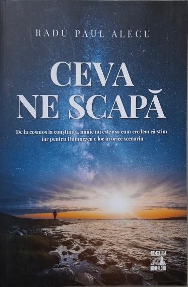 Ceva ne scapa. De la cosmos la constiinta, nimic nu este asa cum credem ca stim, iar pentru Dumnezeu e loc in orice scenariu &ndash; Radu Paul Alecu