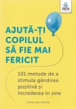 Cumpara ieftin Ajuta-Ti Copilul Sa Fie Mai Fericit. 101 Metode De A Stimula Gandirea Pozitiva Si Increderea In Sine, Caroline Roope - Editura Gama