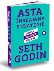 Asta inseamna strategie. Cum sa planifici mai bine - Seth Godin