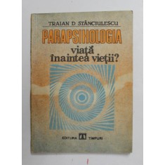 PARAPSIHOLOGIA - VIATA INAINTEA VIETII de TRAIAN D. STANCIULESCU , 1991