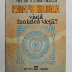 PARAPSIHOLOGIA - VIATA INAINTEA VIETII de TRAIAN D. STANCIULESCU , 1991