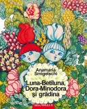 Luna-Betiluna, Dora-Minodora şi grădina - Anamaria Smigelschi