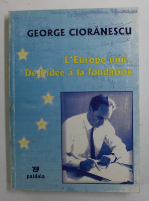 L &amp;#039; EUROPE UNIE . DE L &amp;#039; IDEE A LA FONDATION par GEORGE CIORANESCU , 2005 foto