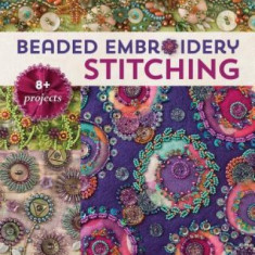 Beaded Embroidery Stitching: 125 Stitches to Embellish with Beads, Buttons, Charms, Bead Weaving & More; 8+ Projects