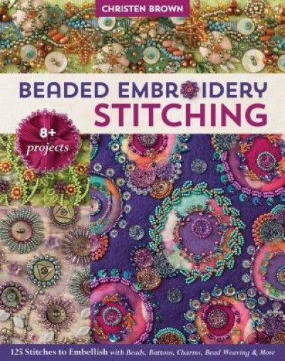 Beaded Embroidery Stitching: 125 Stitches to Embellish with Beads, Buttons, Charms, Bead Weaving &amp; More; 8+ Projects