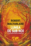 Lumea de sub noi. O călătorie &icirc;n ad&acirc;ncul păm&acirc;ntului - Paperback brosat - Robert Macfarlane - Polirom