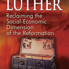 The Forgotten Luther: Reclaiming the Social-Economic Dimension of the Reformation