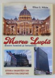 MAREA LUPTA DINTRE LUMINA SI INTUNERIC , ISTORIA UMANITATII DIN PERSPECTIVA CRESTINA de ELLEN G. WHITE , 2023