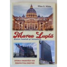 MAREA LUPTA DINTRE LUMINA SI INTUNERIC , ISTORIA UMANITATII DIN PERSPECTIVA CRESTINA de ELLEN G. WHITE , 2023