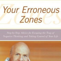 Your Erroneous Zones: Step-By-Step Advice for Escaping the Trap of Negative Thinking and Taking Control of Your Life