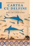 Cartea cu delfini. Convorbiri cu Ana Blandiana - Ana Blandiana, Serenela Ghiteanu