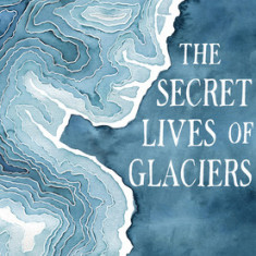 The Secret Lives of Glaciers