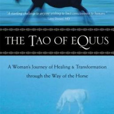 The Tao of Equus: A Woman's Journey of Healing and Transformation Through the Way of the Horse