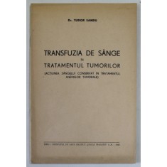 TRANSFUZIA DE SANGE IN TRATAMENTUL TUMORILOR ( ACTIUNE SANGELUI CONSERVAT IN TRTATMENTUL ANEMIILOR TUMORALE ) de Dr. TUDOR SANDU , 1943