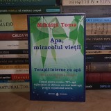 MIHAITA TOMA - APA, MIRACOLUL VIETII : TERAPII INTERNE CU APA , EDITIA A 3-A,REVIZUITA , 2012 *