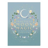 Practical Moon Magic Your Empowering Guide to Living by the Moon
