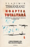 VLADIMIR TISMANEANU - NOAPTEA TOTALITARA