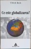 Ce este globalizarea? - Ulrich Beck, Editura Trei, 2003, Carte Economie, Marketing, 207 pagini