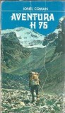 Aventura H75 - Ionel Coman, Editura Sport-Turism, 1977, 166 pagini, Literatura Romana