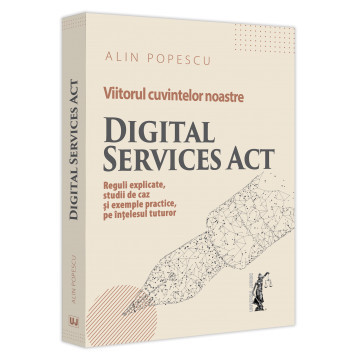Viitorul cuvintelor noastre. Digital Services Act. Reguli explicate, studii de caz si exemple practice, pe intelesul tuturor - Alin Popescu foto