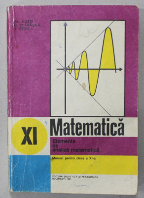 MATEMATICA , ELEMENTE DE ANALIZA MATEMATICA , MANUAL PENTRU CLASA A XI -A de GH. GUSSI ..T. STOICA , 1981 foto