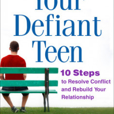 Your Defiant Teen, Second Edition: 10 Steps to Resolve Conflict and Rebuild Your Relationship