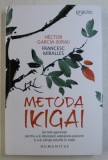 METODA IKIGAI , SECRETE JAPONEZE PENTRU A - TI DESCOPERI ADEVARATA PASIUNE SI A - TI ATINGE TELURILE IN VIATA de HECTOR GARCIA (KIRAI) si FRANCESC MIR