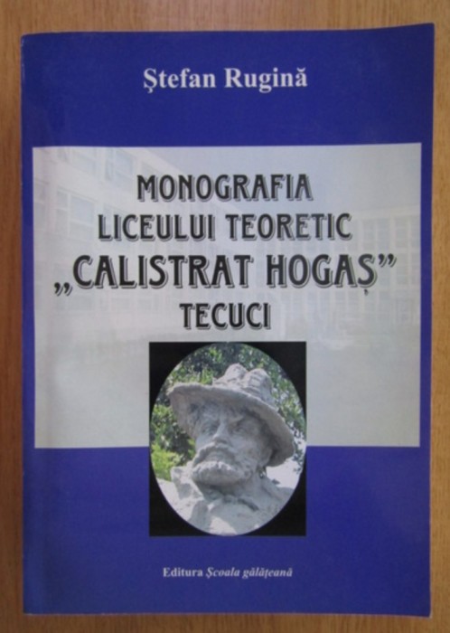 Stefan Rugina - Monografia Liceului Teoretic Calistrat Hogas Tecuci 700p format mare
