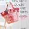 Sew Cute Quilts and Gifts: 30 Lovely Bags, Quilts and Accessories to Stitch, Applique &amp; Embroider