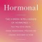 Hormonal: The Hidden Intelligence of Hormones -- How They Drive Desire, Shape Relationships, Influence Our Choices, and Make Us
