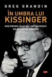In umbra lui Kissinger. Mostenirea celui mai controversat om de stat al Americii &ndash; Greg Grandin