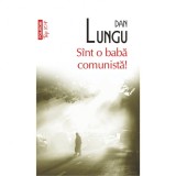 Sunt o baba comunista (Top 10) - Dan Lungu, Polirom, beletristica, fictiune, romana, 2011, 9789734622221