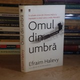 EFRAIM HALEVY - OMUL DIN UMBRA ( IN CULIZELE CRIZEI DIN ORIENTUL MIJLOCIU ) , 2007 ( CARTONATA ) *