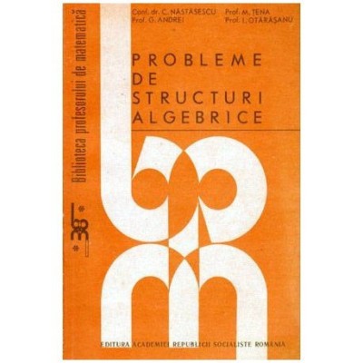 C. Nastasescu, M. Tena, G. Andrei, I. Otarasanu - Probleme de structuri algebrice - 102393 foto