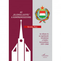 Az "ellenállástól" a kompromisszumig - Az állam és az egyházak küzdelme a Kádár-korszakban 1957-1968 - Bertalan Péter